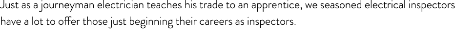 Just as a journeyman electrician teaches his trade to an apprentice, we seasoned electrical inspectors have a lot to ...
