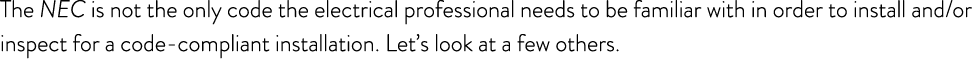 The NEC is not the only code the electrical professional needs to be familiar with in order to install and/or inspect...