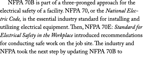 NFPA 70B is part of a three pronged approach for the electrical safety of a facility. NFPA 70, or the National Electr...