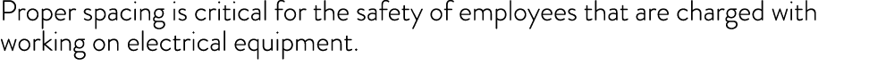 Proper spacing is critical for the safety of employees that are charged with working on electrical equipment.