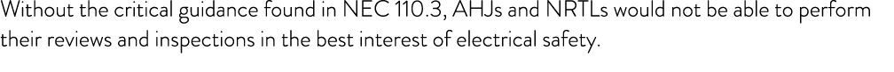 Without the critical guidance found in NEC 110.3, AHJs and NRTLs would not be able to perform their reviews and inspe...