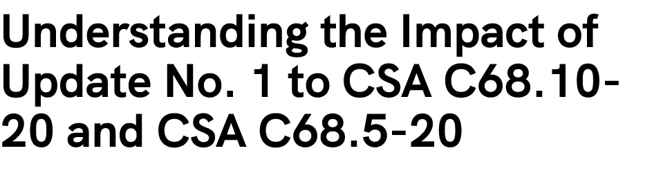 Understanding the Impact of Update No. 1 to CSA C68.10 20 and CSA C68.5 20