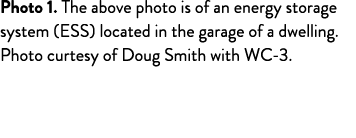 Photo 1. The above photo is of an energy storage system (ESS) located in the garage of a dwelling. Photo curtesy of D...