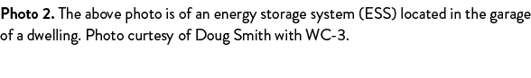 Photo 2. The above photo is of an energy storage system (ESS) located in the garage of a dwelling. Photo curtesy of D...