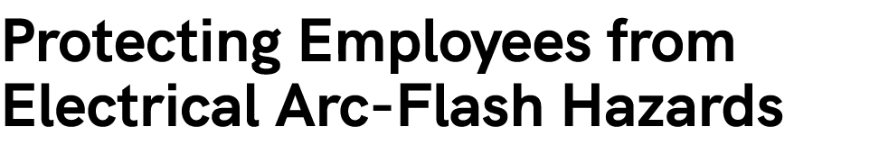 Protecting Employees from Electrical Arc Flash Hazards