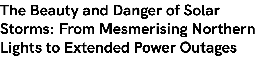 The Beauty and Danger of Solar Storms: From Mesmerising Northern Lights to Extended Power Outages