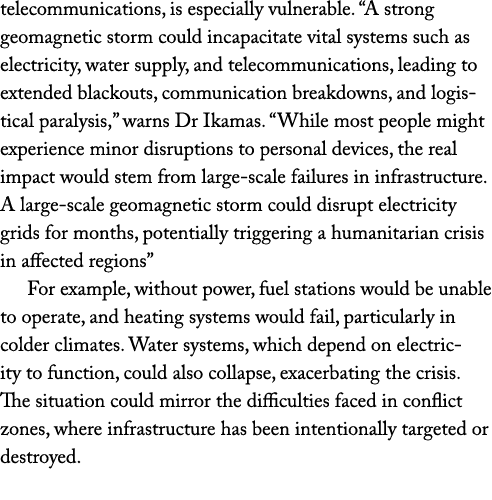 telecommunications, is especially vulnerable. “A strong geomagnetic storm could incapacitate vital systems such as el...