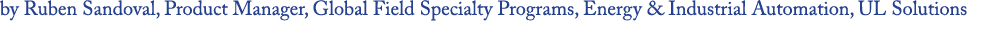 by Ruben Sandoval, Product Manager, Global Field Specialty Programs, Energy & Industrial Automation, UL Solutions 