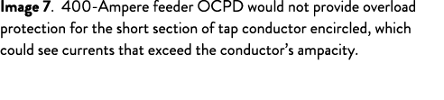 Image 7. 400 Ampere feeder OCPD would not provide overload protection for the short section of tap conductor encircle...