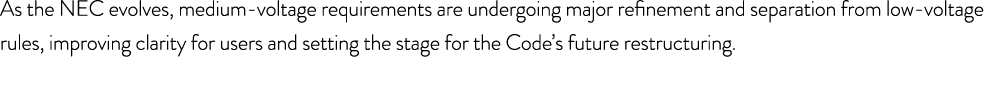 As the NEC evolves, medium voltage requirements are undergoing major refinement and separation from low voltage rules...