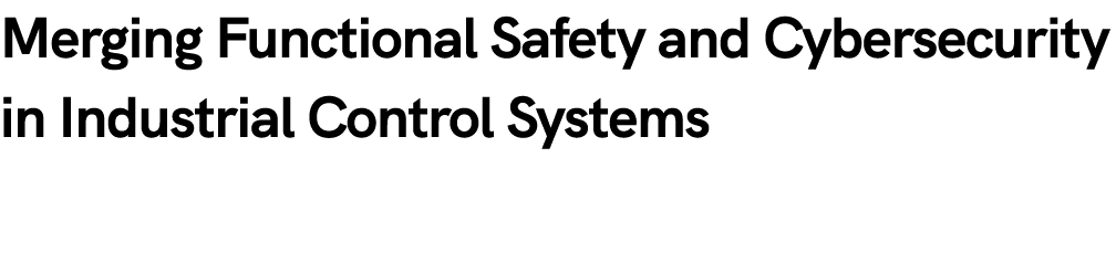 Merging Functional Safety and Cybersecurity in Industrial Control Systems