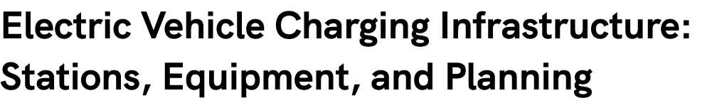 Electric Vehicle Charging Infrastructure: Stations, Equipment, and Planning