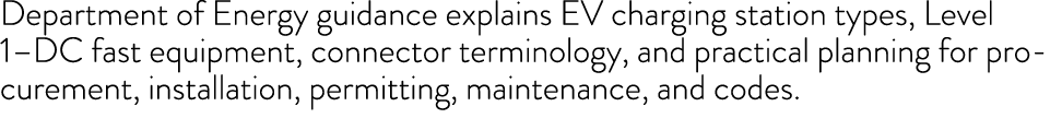 Department of Energy guidance explains EV charging station types, Level 1–DC fast equipment, connector terminology, a...