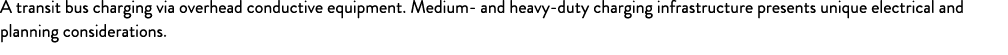 A transit bus charging via overhead conductive equipment. Medium and heavy duty charging infrastructure presents uniq...