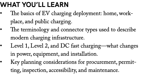 What You’ll Learn • The basics of EV charging deployment: home, workplace, and public charging. • The terminology and...