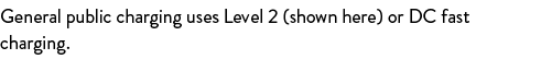 General public charging uses Level 2 (shown here) or DC fast charging.