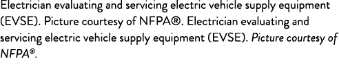 Electrician evaluating and servicing electric vehicle supply equipment (EVSE). Picture courtesy of NFPA®. Electrician...