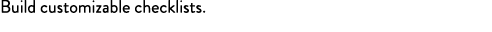 Build customizable checklists.