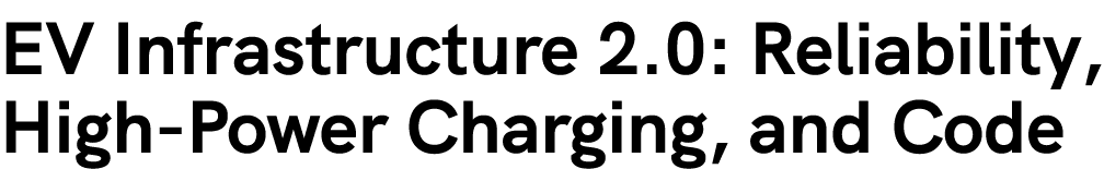 EV Infrastructure 2.0: Reliability, High Power Charging, and Code