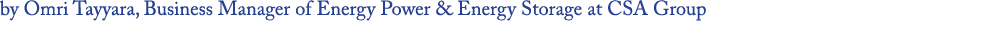 by Omri Tayyara, Business Manager of Energy Power & Energy Storage at CSA Group